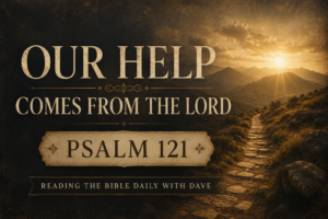 A Psalm 121 themed graphic featuring a mountain pathway leading toward distant hills under warm golden sunlight with cream serif typography reading “Our Help Comes from the Lord” and “Psalm 121” for Reading the Bible Daily with Dave.