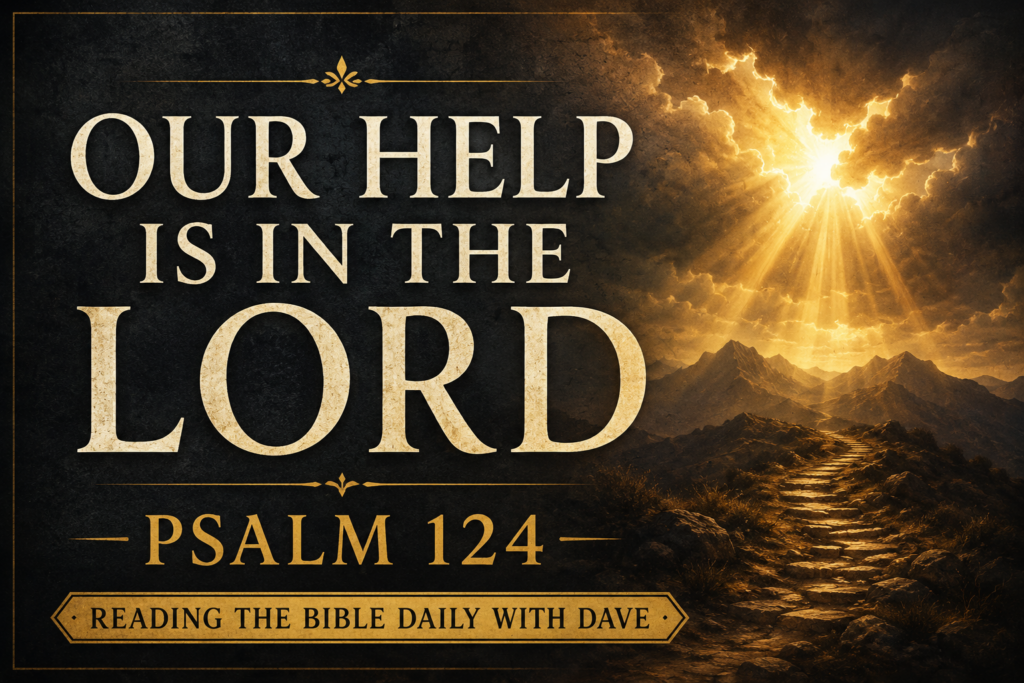 Graphic for Reading the Bible Daily with Dave featuring the words "Our Help Is in the Lord" and "Psalm 124" in large cream-colored serif text on a deep charcoal textured background. Golden sunlight breaks dramatically through dark storm clouds over distant mountain peaks, while a rugged pathway leads toward the horizon, symbolizing God's deliverance, protection, and faithful guidance. A banner at the bottom reads "Reading the Bible Daily with Dave." The overall tone is hopeful, triumphant, and centered on God's saving help.