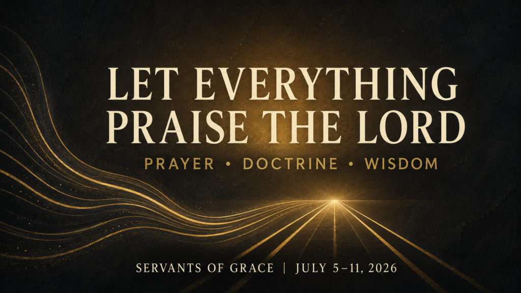Let Everything Praise the Lord: Prayer, Doctrine, and the Fear of the Lord — Weekly Roundup, July 5–11, 2026 1 Let Everything Praise the Lord: Prayer, Doctrine, and Wisdom — Servants of Grace Weekly Roundup, July 5–11, 2026.