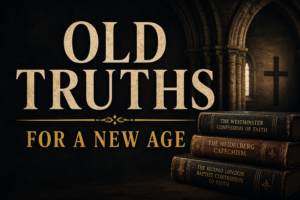 Dark church interior with stone arches, a cross in the background, and stacked historic confession books beside the words “Old Truths for a New Age.