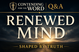 Contending for the Word Q&A thumbnail featuring the words “Renewed Mind” and “Shaped by Truth” over a dark stormy landscape with light breaking through the clouds.