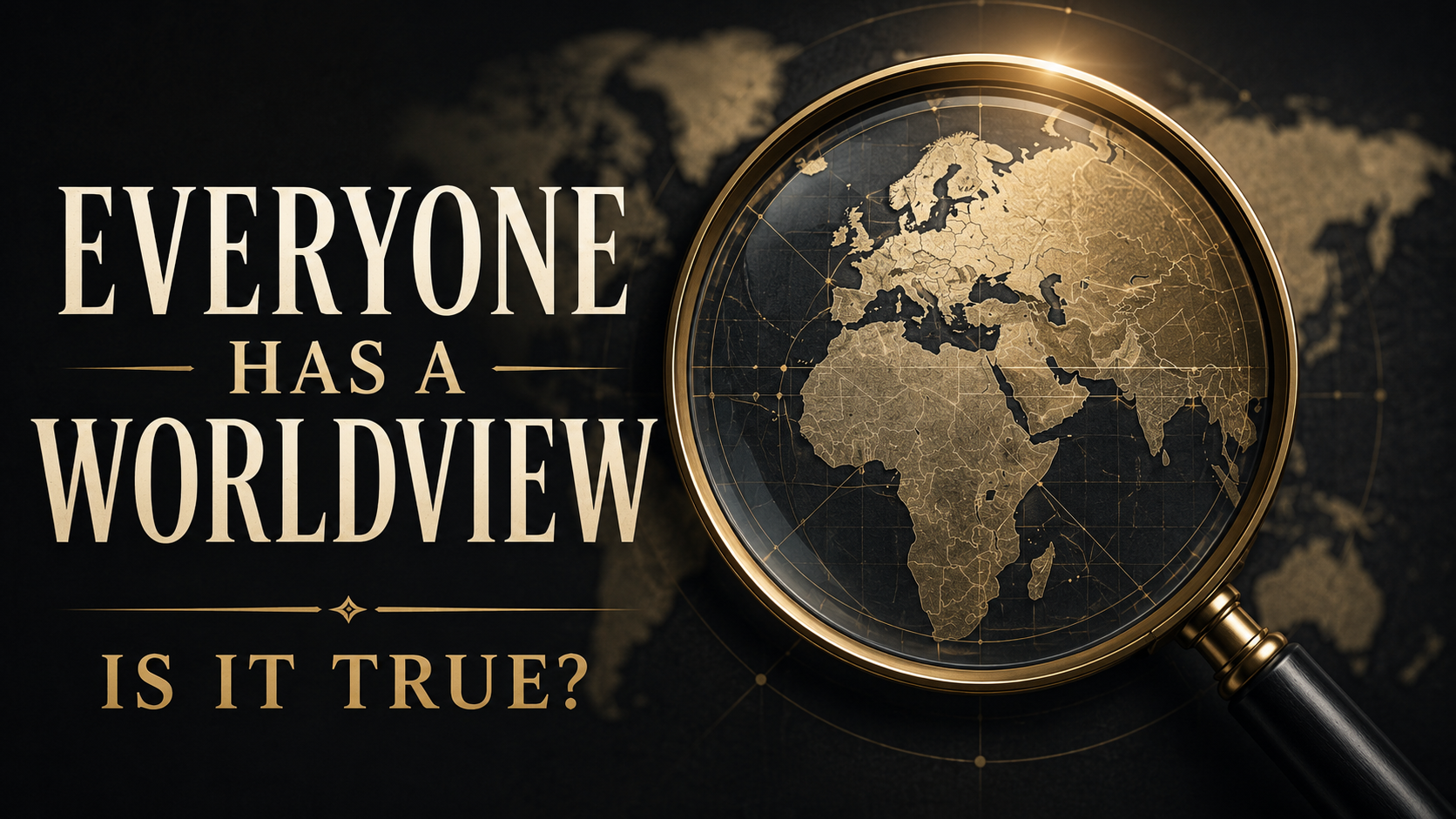 A dark, gold-accented thumbnail with a magnifying glass over a world map and the text, “Everyone Has a Worldview — Is It True?”