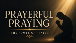 Silhouette kneeling in prayer beneath warm golden light with the words “Prayerful Praying: The Power of Prayer.