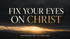 Dark storm clouds over a golden sunrise and mountain horizon with the words “Fix Your Eyes on Christ” and “Contending for the Word Q&A.