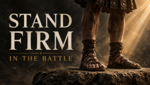 Weathered Roman soldier’s sandals planted firmly on rough stone amid swirling dust and darkness, illuminated by warm golden light, with the words “Stand Firm” and “In the Battle.