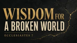 Ecclesiastes 7: Wisdom for a Broken World