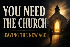 Silhouetted woman walking toward a warmly lit church beneath the words “You Need the Church” and “Leaving the New Age.