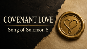 Gold wax seal with a heart-shaped covenant mark beside the words “Covenant Love, Song of Solomon 8” on a charcoal and parchment background.