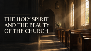 Sunlight streams through windows in an empty church sanctuary beside the title “The Holy Spirit and the Beauty of the Church.